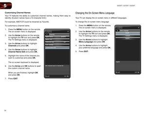 Page 2214
5E320VT	/	E370VT	/	E420VT
Customizing Channel Names
Your TV features the ability to customize channel names, making them easy to 
identify. (Custom names have a 10-character limit.)
For example, 
KBOT-DT could be renamed as Favorite.
To customize a channel name:
1.  Press the MENU button on the remote. 
The on-screen menu is displayed.
2.  Use the Arrow buttons on the remote 
to highlight the TV icon and press OK. 
The TV Settings menu is displayed.
3.  Use the Arrow buttons to highlight 
Channels and...