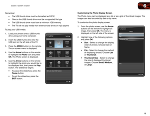 Page 276
19
E320VT	/	E370VT	/	E420VT
Remember:•	The	USB	thumb	drive	must	be	formatted	as	FAT32
•	 Files	on	the	USB	thumb	drive	must	be	a	supported	file	type
•	 The	USB	thumb	drive	must	have	a	minimum	1GB	memory
•	 The	TV	will	not	play	media	from	external	hard	drives	or	mp3	players
To play your USB media:
1.  Load your photos onto a USB thumb 
drive using your home computer.
2.  Insert the USB thumb drive into the 
USB port on the left side of the TV.
3.  Press the MENU button on the remote. 
The on-screen menu...