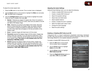 Page 296
21
E320VT	/	E370VT	/	E420VT
To adjust the screen aspect ratio:
1. Press the OK button on the remote. The on-screen menu is displayed.
2.  Use the Arrow buttons on the remote to highlight the Wide icon and press 
OK. The Wide menu is displayed.
3.  Use the Left/Right Arrow buttons on the remote to highlight the screen 
mode you want to display, then press OK:
•	Normal	-	Preserves	an	original	4:3	aspect	ratio.	Since	4:3	content	is	
not	large	enough	to	fill	the	TV’s	screen,	black	bars	are	added	to	the...