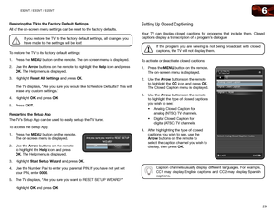 Page 376
29
E320VT	/	E370VT	/	E420VT
Restoring the TV to the Factory Default Settings
All of the on-screen menu settings can be reset to the factory defaults. 
If you restore the TV to the factory default settings, all changes you 
have made to the settings will be lost!
To restore the TV to its factory default settings:
1.  Press the MENU button on the remote. The on-screen menu is displayed.
2.  Use the Arrow buttons on the remote to highlight the Help icon and press 
OK. The Help menu is displayed.
3....