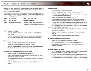 Page 39A
31
Products are often returned due to a technical problem rather than due to a 
defect. If you are experiencing a problem when using your TV, try to fix the issue 
using this troubleshooting guide.
If, after using this troubleshooting guide, you are still experiencing an issue with 
your TV, contact VIZIO’s Support Department. Quality customer support and 
service are integral parts of VIZIO’s commitment to service excellence.
The TV displays “No Signal.”
•	Press the INPUT button on the remote control...