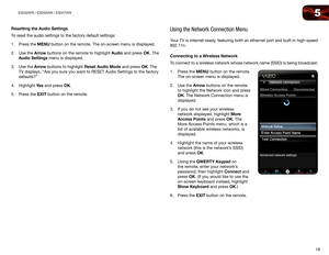 Page 285
19
E3D320VX	/	E3D420VX	/	E3D470VX
Resetting	the	Audio	Settings
To reset the audio settings to the factory default settings:
1. Press the MENU button on the remote. The on-screen menu is displayed.
2.  Use the Arrow buttons on the remote to highlight Audio and press OK. The 
Audio Settings menu is displayed.
3.  Use the Arrow buttons to highlight Reset Audio Mode and press OK. The 
TV displays, “Are you sure you want to RESET Audio Settings to the factory 
defaults?”
4.  Highlight Ye s  and press OK.
5....