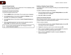 Page 3324
5E3D320VX	/	E3D420VX	/	E3D470VX
Using	the	Parental	Controls
The TV’s parental controls allow you to prevent the TV from displaying certain 
channels or programs without a password.
Accessing	the	Parental	Controls	Menu
To access the Parental Controls menu:
1. Press the MENU button on the remote. The on-screen menu is displayed.
2.  Use the Arrow buttons on the remote to highlight the Settings icon and 
press OK. The TV Settings menu is displayed.
3.  Use the Arrow buttons on the remote to highlight...