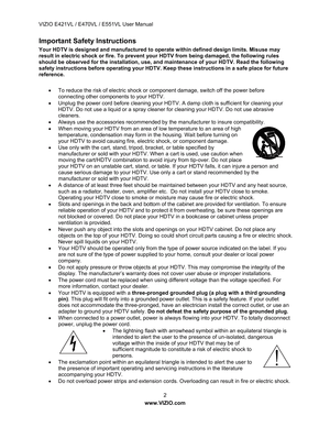 Page 3VIZIO E421VL / E470VL / E551VL User Manual 
 2 
www.VIZIO.com  
Important Safety Instructions 
Your HDTV is designed and manufactured to operate within defined design limits. Misuse may 
result in electric shock or fire. To prevent your HDTV from being damaged, the following rules 
should be observed for the installation, use, and maintenance of your HDTV. Read the following 
safety instructions before operating your HDTV. Keep these instructions in a safe place for future 
reference. 
 
•  To reduce the...