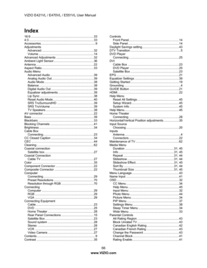 Page 67VIZIO E421VL / E470VL / E551VL User Manual 66     
www.VIZIO.com  
Index 
16:9........................................................................\
..33 
4:3 ........................................................................\
....33 
Accessori es ................................................................9 
Adjustments 
Advanc ed ............................................................. 32 
Volume .................................................................14 
Advanced Adju...