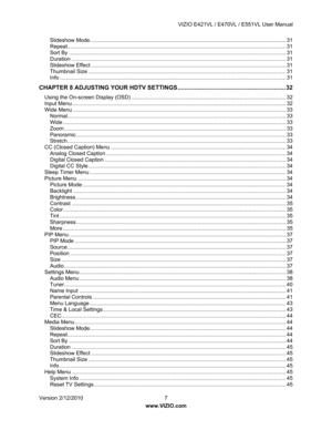 Page 8 VIZIO E421VL / E470VL / E551VL User Manual 
 
Version 2/12/2010  7   
www.VIZIO.com  
Slidesho
w Mode........................................................................\
......................................... .................. 31
 
Repeat........................................................................\
................................................. ......................... 31 
Sort By ........................................................................\...