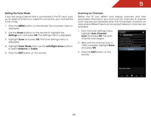 Page 355
29
Setting the Tuner Mode
If you are using a device that is connected to the RF input, such 
as an external antenna or cable TV connection, you must set the 
tuner mode.
1 .  Press the MENU button on the remote. The on-screen menu is 
displayed.
2 .  Use the Arrow buttons on the remote to highlight the 
Settings icon and press OK. The Settings menu is displayed.
3 .  Highlight  Tuner and press OK. The Tuner Settings menu is 
displayed.
4 .  Highlight  Tuner Mode, then use the Left/Right Arrow  buttons...