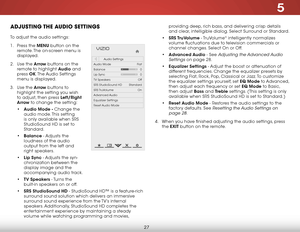 Page 335
27
adjuStiNg the audiO SettiNgS
To adjust the audio settings:
1 .  Press the MENU button on the 
remote. The on-screen menu is 
displayed.
2 .  Use the Arrow buttons on the 
remote to highlight Audio and 
press  OK. The Audio  Settings 
menu is displayed.
3 .  Use the Arrow buttons to 
highlight the setting you wish 
to adjust, then press Left/Right 
Arrow to change the setting:
• Audio Mode - Change the 
audio mode. This setting 
is only available when SRS 
StudioSound HD is set to 
Standard.
•...