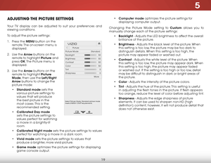 Page 265
19
aDjuStiNg the picture SettiNgS
Your TV display can be adjusted to suit your preferences and 
viewing conditions.
To adjust the picture settings:
1 . Press the MENU button on the 
remote. The on-screen menu is 
displayed.
2 .  Use the Arrow buttons on the 
remote to highlight Picture and 
press  OK. The Picture menu is 
displayed. 
3 .  Use the Arrow buttons on the 
remote to highlight Picture 
Mode, then use the Left/Right 
Arrow buttons to change the 
picture mode:
• Standard mode sets the 
various...