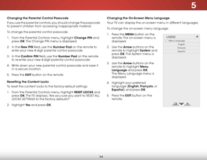 Page 415
34
Changing the Parental Control Passcode
If you use the parental controls, you should change the passcode 
to prevent children from accessing inappropriate material.
To change the parental control passcode:
1 . From the Parental Controls menu, highlight Change PIN and 
press  OK. The Change PIN menu is displayed.
2 .  In the New PIN field, use the Number Pad on the remote to 
enter your new 4-digit parental control passcode.
3 .  In the Confirm PIN field, use the Number Pad on the remote 
to re-enter...