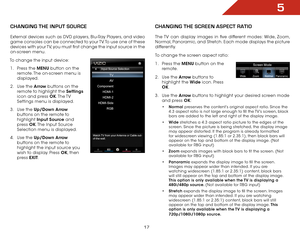 Page 235
17
chaNgiNg the iNpUt SOUrce
External devices such as DVD players, Blu-Ray Players, and video 
game consoles can be connected to your TV. To use one of these 
devices with your TV, you must first change the input source in the 
on-screen menu.
To change the input device: 1 .  Press the MENU button on the 
remote. The on-screen menu is 
displayed.
2 .  Use the Arrow buttons on the 
remote to highlight the Settings  
icon and press OK. The TV 
Settings menu is displayed.
3 .  Use the Up/Down Arrow...