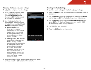 Page 305
24
Adjusting the Advanced Audio Settings
To adjust the advanced audio settings:
1 .  From the Audio Settings Menu, 
use the Arrow buttons to 
highlight  Advanced Audio, 
then press OK. The Advanced 
Audio menu is displayed.
2 .  Use the Arrow buttons to 
highlight the setting you wish 
to adjust, then press Left/Right 
Arrow to change the setting:
•	Digital Audio Out - 
Changes the type of 
processing for the Optical 
output when connected 
to a home theater audio 
system. Select Off, Dolby 
Digital,...