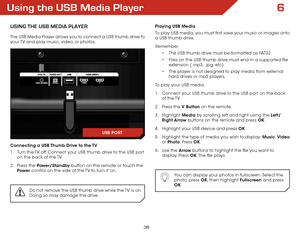 Page 446
38
Using the USB Media Player
USing the USB Media Player
The USB Media Player allows you to connect a USB thumb drive to 
your TV and play music, video, or photos. 
Connecting a USB Thumb Drive to the TV
1 . Turn the TV off. Connect your USB thumb drive to the USB port 
on the back of the TV.
2 .  Press the Power/Standby button on the remote or touch the 
Power  control on the side of the TV to turn it on.
Do not remove the USB thumb drive while the TV is on. 
Doing so may damage the drive.
Playing USB...