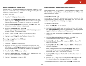 Page 487
42
Adding	a	New	App	to	the	VIA	Dock
Though your TV arrives pre-loaded with featured VIA Apps, new 
Apps are continually being added to the Widget Gallery. The VIA 
Dock can hold a total of 17 Apps.
To add a new App:
1 .  Press the V	Button on the remote.
2 .  Highlight the Connected	 TV	Store App by scrolling left and 
right using the Left/Right	 Arrow buttons on the remote. (The 
highlighted App is in the lower left corner of the screen.)
3 .  Select  Connected	 TV	Store by pressing the OK  button....