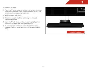 Page 101
4
To install the TV stand:1 .  Place the TV screen-down on a clean, flat surface. To prevent 
scratches or damage to the screen, place the TV on a soft 
surface, such as carpet, rug, or blanket.
2 .  Align the stand with the TV.
3 .  Attach the base to the TV by tightening the three (3) 
pre-installed screws.
4 .  Move the TV with attached stand into an upright position 
and place on a flat, level, and stable surface.
5 .  To ensure proper ventilation, leave at least 1” of space 
between the back of...