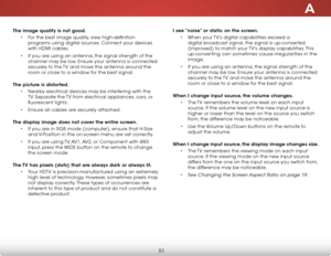Page 57A
51
The image quality is not good.• For the best image quality, view high-definition 
programs using digital sources. Connect your devices 
with hdMi cables.
•  if you are using an antenna, the signal strength of the 
channel may be low. ensure your antenna is connected 
securely to the  tv and move the antenna around the 
room or close to a window for the best signal.  
The picture is distorted. • nearby electrical devices may be interfering with the 
tv. separate the  tv from electrical appliances,...