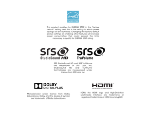 Page 2Manufactured under license from Dolby 
Laboratories. Dolby and the double-D symbol are trademarks of Dolby Laboratories.
This product qualifies for ENERGY STAR in the “factory 
default” setting and this is the setting in which power 
savings will be achieved. Changing the factory default 
picture settings or enabling other features will increase 
power consumption that could exceed the limits  necessary to qualify for ENERGY STAR rating.
HDMI, the HDMI logo and High-Definition 
Multimedia Interface are...