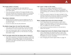 Page 60A
53
The image quality is not good.• For the best image quality, view high-definition 
programs using digital sources. Connect your devices 
with hdMi cables.
•  if you are using an antenna, the signal strength of the 
channel may be low. ensure your antenna is connected 
securely to the  tv and move the antenna around the 
room or close to a window for the best signal.  
The picture is distorted. • nearby electrical devices may be interfering with the 
tv. separate the  tv from electrical appliances,...