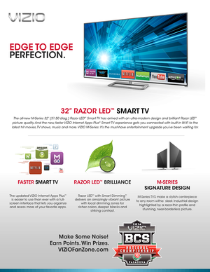 Page 132” RAZOR LED™  SMART TV 
The all-new M-Series 32” (31.50 diag.) Razor LED™ Smart TV has arrived with an ultra-modern design and brilliant Razor LED™ 
picture quality. And the new, faster VIZIO Internet Apps Plus® Smart TV experience gets you connected with built-in Wi-Fi to the 
latest hit movies, TV shows, music and more. VIZIO M-Series: It’s the must-have entertainment upgrade you’ve been waiting for.
FASTER SMART TV 
The updated VIZIO Internet Apps Plus™ 
is easier to use than ever with a full-...
