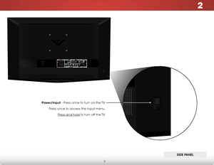 Page 132
7
side Panel
Power/input - Press once to turn on the TV.
Press once to access the Input menu. Press and hold to turn off the TV.     