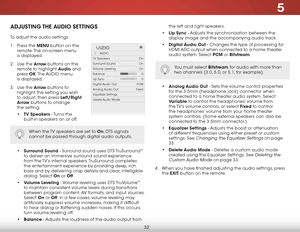 Page 385
32
adjusTing The audio  seTTings
To adjust the audio settings:
1 . Press the menu button on the 
remote. The on-screen menu   
is displayed.
2 .  Use the arrow buttons on the 
remote to highlight a udio and 
press  ok. The  AUDIO menu   
is displayed.
3 .  Use the arrow buttons to 
highlight the setting you wish 
to adjust, then press left/right 
arrow buttons to change   
the setting:
•  TV speakers - Turns the 
built-in speakers on or off.  
 
 
 
 
•  surround sound - Surround sound uses DTS...