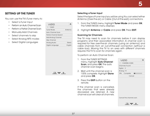 Page 435
37
seTTing uP The Tuner
You can use the TV’s Tuner menu to:
• Select a Tuner Input
•  Perform an Auto Channel Scan
•  Perform a Partial Channel Scan
•  Manually Add Channels
•  Select channels to skip
•  Select Analog MTS modes
•  Select Digital Languages
Hel p
VIZIO
Netw ork
Sleep
Timer
Input CC
ABC
A udio
W ide
Normal
Pict ure
S e ttings
PanoramicW ideZoom
2D3DExit
TUNER
Tuner Mode                         Antenna
Auto Channel Scan
Partial Channel Search
Add Analog Channel
Skip Channel
Analog Audio...