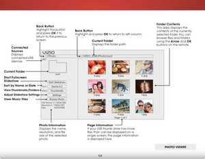 Page 606
54
Start Slideshow
Name A-Z
Thumbnails 
Settings
View:Sort:
Photo
VIZIO_2GB\Photo
oot
File Name: D 1920x1080
Resolution: 1920x1080
Size:            1607270KB
USB1:
A.jpgroot
B.jpgC.jpg
D.jpg E.jpg
F.jpg
G.jpg H.jpg
I.jpg
Page 1 of 1
VIZI O
folder Contents  
This area displays the 
contents of the currently 
selected folder. You can 
browse files and folders 
using the arrow and ok  
buttons on the remote.
Current f
older 
Displays the folder path.
Page information  
If your USB thumb drive has more...