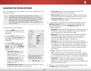 Page 305
24
aDjuSting the PiCture SettingS
Your TV display can be adjusted to suit your preferences and 
viewing conditions.
To adjust the picture settings:
1 . Press the menu button on the 
remote. The on-screen menu is 
displayed.
2 .  Use the arrow buttons on the 
remote to highlight Picture and 
press  ok. The  PICTURE menu is 
displayed. 
3 .  Use the arrow buttons on the 
remote to highlight Picture 
mode, then use the left/right 
arrow buttons to change the 
picture mode:
• standard mode sets the...