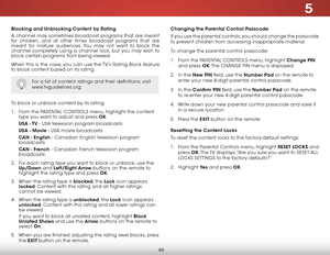 Page 525
46
Blocking and unblocking Content by rating
A channel may sometimes broadcast programs that are meant 
for children, and at other times broadcast programs that are 
meant for mature audiences. You may not want to block the 
channel completely using a channel lock, but you may wish to 
block certain programs from being viewed.
When this is the case, you can use the TV’s Rating Block feature 
to block content based on its rating.
For a list of content ratings and their definitions, visit...