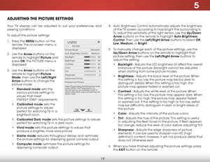 Page 255
19
adjuStiNg the picture SettiNgS
Your TV display can be adjusted to suit your preferences and 
viewing conditions.
To adjust the picture settings:
1 . Press the MENU button on the 
remote. The on-screen menu is 
displayed.
2 .  Use the Arrow buttons on the 
remote to highlight Picture and 
press  OK. The  PICTUre menu is 
displayed. 
3 .  Use the Arrow buttons on the 
remote to highlight Picture 
Mode, then use the Left/Right 
Arrow buttons to change the 
picture mode:
• Standard mode sets the...