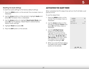 Page 335
27
Resetting the Audio Settings
To reset the audio settings to the factory default settings:
1 . Press the MENU button on the remote. The on-screen menu is 
displayed.
2 .  Use the Arrow buttons on the remote to highlight Audio and 
press  OK. The Audio menu is displayed.
3 .  Use the Arrow buttons to highlight Reset Audio Mode and 
press  OK. The TV displays, “Select reset to restore factory 
default audio settings.”
4 .  Highlight  Reset and press OK.
5 .  Press the EXIT button on the...