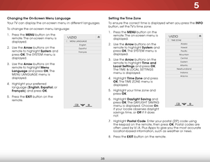 Page 445
38
Changing the On-Screen Menu Language
Your TV can display the on-screen menu in different languages.
To change the on-screen menu language:
1 . Press the MENU button on the 
remote. The on-screen menu is 
displayed.
2 .  Use the Arrow buttons on the 
remote to highlight System and 
press  OK. The  SYSTeM menu is 
displayed.
3 .  Use the Arrow buttons on the 
remote to highlight Menu 
Language and press OK. T h e  
MeNU LANGUAGe menu is 
displayed.
4 .  Highlight your preferred 
language (English,...