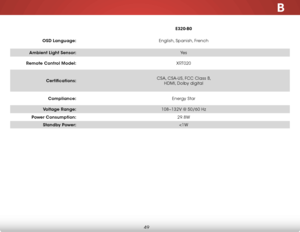 Page 55B
49
E320-B0
OSD Language: English, Spanish, French
Ambient Light Sensor: Ye s
Remote Control Model: XRT020
Certifications: CSA, CSA-US, FCC Class B, 
 
HDMI, Dolby digital
Compliance: Energy Star
Voltage Range: 108~132V @ 50/60 Hz
Power Consumption: 29.8W
Standby Power: 