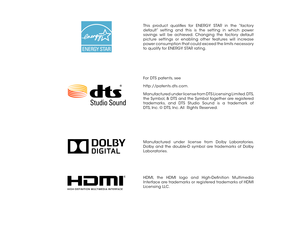 Page 2This product qualifies for ENERGY STAR in the “factory 
default” setting and this is the setting in which power 
savings will be achieved. Changing the factory default 
picture settings or enabling other features will increase 
power consumption that could exceed the limits necessary 
to qualify for ENERGY STAR rating.
Manufactured under license from Dolby Laboratories. 
Dolby and the double-D symbol are trademarks of Dolby 
Laboratories.
HDMI, the HDMI logo and High-Definition Multimedia 
Interface are...