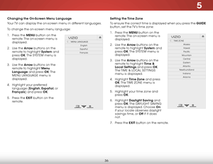 Page 425
36
Changing the On-Screen Menu Language
Your TV can display the on-screen menu in different languages.
To change the on-screen menu language:
1 . Press the MENU button on the 
remote. The on-screen menu is 
displayed.
2 .  Use the Arrow buttons on the 
remote to highlight System and 
press  OK. The  SYSTEM menu is 
displayed.
3 .  Use the Arrow buttons on the 
remote to highlight Menu 
Language and press OK. T h e  
MENU LANGUAGE menu is 
displayed.
4 .  Highlight your preferred 
language (English,...