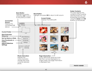 Page 496
43
Start Slideshow
Name A-Z
Thumbnails 
Settings
View:Sort:
Photo
VIZIO_2GB\Photo
oot
File Name: D 1920x1080
Resolution: 1920x1080
Size:            1607270KB
USB1:
A.jpgroot
B.jpgC.jpg
D.jpg E.jpg
F.jpg
G.jpg H.jpg
I.jpg
Page 1 of 1
VIZI O
Current Folder  
Displays the folder path.
Page Information  
If your USB thumb drive has more 
files than can be displayed on a 
single screen, the page information 
is displayed here.
Back Button
 
Highlight and press OK to return to left column.
Connected 
Source...