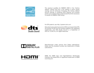 Page 2This product qualifies for ENERGY STAR in the “factory 
default” setting and this is the setting in which power 
savings will be achieved. Changing the factory default 
picture settings or enabling other features will increase 
power consumption that could exceed the limits necessary 
to qualify for ENERGY STAR rating.
Manufactured under license from Dolby Laboratories. 
Dolby and the double-D symbol are trademarks of Dolby 
Laboratories.
HDMI, the HDMI logo and High-Definition Multimedia 
Interface are...
