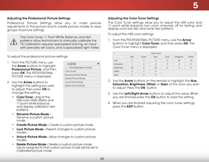 Page 325
26
Adjusting the Professional Picture Settings
Professional Picture Settings allow you to make precise 
adjustments to the picture and to create picture modes to save 
groups of picture settings.
The Color Tuner, 11 Point White Balance, and test 
patterns allow technicians to manually calibrate the 
TV. Calibration requires specialized training, an input 
with precisely set colors, and a specialized light meter.
To adjust the professional picture settings:
1 . From the PICTURE menu, use 
the  Arrow...