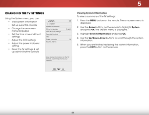 Page 505
44
CHANGING THE TV  SETTINGS
Using the System menu, you can:• View system information
•  Set up parental controls
•  Change the on-screen 
menu language
•  Set the time zone and local 
settings
•  Adjust the CEC settings
•  Adjust the power indicator 
setting
•  Reset the TV settings & set 
up administrative controls
Hel p
VIZIO
Netw ork
Sleep
Timer
Input CC
ABC
A udio
W ide
Normal
Pict ure
S e ttings
PanoramicW ideZoom
2D3DExit
SYSTEM
System Information
Menu Language                    English
Time &...