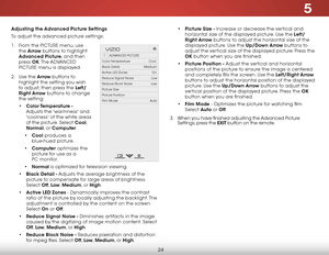 Page 305
24
Adjusting the Advanced Picture Settings
To adjust the advanced picture settings:
1 . From the PICTURE menu, use 
the Arrow buttons to highlight 
Advanced Picture, and then 
press OK. The ADVANCED 
PICTURE menu is displayed.
2 . Use the Arrow buttons to 
highlight the setting you wish 
to adjust, then press the Left/
Right Arrow buttons to change  
the setting:
• Color Temperature  - 
Adjusts the 'warmness' and 
'coolness' of the white areas 
of the picture. Select Cool, 
Normal, or...