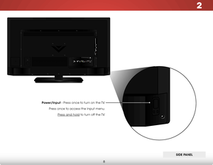 Page 142
8
side Panel
Power/input - Press once to turn on the TV.
Press once to access the Input menu. Press and hold to turn off the TV.   