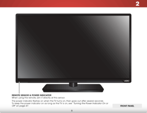 Page 142
8
Front Panel
remoTe sensor & Po Wer indiCaTor   
When using the remote, aim it directly at this sensor.
The power indicator flashes on when the TV turns on, then goes out after several seconds.  
To keep the power indicator on as long as the TV is on, see 
“Turning the Power Indicator On or 
Off” on page 47.
fronT Panel  