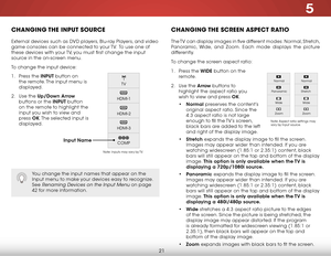 Page 275
21
Changing the inPut SourCe
External devices such as DVD players, Blu-ray Players, and video 
game consoles can be connected to your TV.  To use one of 
these devices with your TV, you must first change the input 
source in the on-screen menu.
To change the input device:
1 . Press the inPuT button on 
the remote. The input menu is 
displayed.
2 .  Use the up/down  arrow 
buttons or the inPuT button 
on the remote to highlight the 
input you wish to view and 
press  ok. The selected input is...