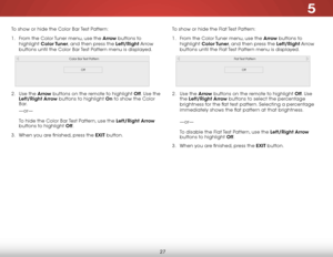 Page 335
27
To show or hide the Color Bar Test Pattern:
1 . From the Color Tuner menu, use the Arrow buttons to 
highlight  Color Tuner, and then press the Left/Right Arrow 
buttons until the Color Bar Test Pattern menu is displayed.
Color Bar Test Pattern
Off
2 .  Use the Arrow  buttons on the remote to highlight Off . Use the 
Left/Right Arrow buttons to highlight On to show the Color 
Bar. 
—or—  
 
To hide the Color Bar Test Pattern, use the Left/Right  Arrow 
buttons to highlight Off .
3 .  When you are...
