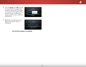 Page 254
19
8 . Use the Arrow and OK buttons 
on the remote to answer the 
question about your TV signal 
connection, then perform the 
channel scan or select the 
input source for your cable or 
satellite box.  
9 .  When you are finished, “Your 
VIZIO TV is set up” will be 
displayed.  
 
 
 
The First-Time Setup is complete.    