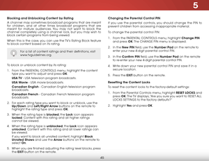 Page 515
45
Blocking and Unblocking Content by Rating
A channel may sometimes broadcast programs that are meant 
for children, and at other times broadcast programs that are 
meant for mature audiences. You may not want to block the 
channel completely using a channel lock, but you may wish to 
block certain programs from being viewed.
When this is the case, you can use the TV’s Rating Block feature 
to block content based on its rating.
For a list of content ratings and their definitions, visit...