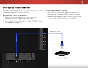 Page 233
17
ConneCting to your network
Your TV is internet-ready. It can be connected to your home 
network with a Wired or Wireless connection.
Connecting to a Wired network (Best)
1 . Connect an Ethernet cable to your router and to the 
Ethernet port on the back of the TV. See below.
2 .  Use the Guided Network Setup to configure the TV. See 
Using 
Guided Setup
 on page 44. Connecting to a Wireless network
1 . 
Ensure you have a router or modem broadcasting as 
high-speed wireless signal (802.11n...