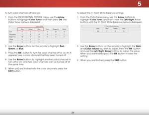 Page 325
26
To turn color channels off and on:
1 . From the PROFESSIONAL PICTURE menu, use the arrow  
buttons to highlight Color Tuner, and then press ok. T h e  
Color Tuner menu is displayed.
2 .  Use the arrow  buttons on the remote to highlight red, 
green, or Blue.
3 .  Press the ok  button to turn the color channel off or on. An X 
appears over a color channel that has been turned off.
4 .  Use the arrow buttons to highlight another color channel to 
turn off or on. Only two color channels can be turned...