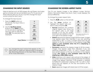 Page 265
20
COMP
HDMI-1
HDMI-2
HDMI-3TV
CHANGING THE 
INPUT SOURCE
External devices such as DVD players, Blu-ray Players, and video 
game consoles can be connected to your TV.  To use one of 
these devices with your TV, you must first change the input 
source using the Input menu.
To change the input source:
1 . Press the INPUT button on 
the remote. The Input menu is 
displayed.
2 .  Use the Up/Down  Arrow 
buttons or the INPUT button 
on the remote to highlight the 
input you wish to view and 
press  OK. The...