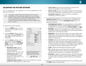 Page 285
22
ADJUSTING THE PICTURE SETTINGS
Your TV display can be adjusted to suit your preferences and 
viewing conditions.
To adjust the picture settings:
1 . Press the MENU button on the 
remote. The on-screen menu is 
displayed.
2 .  Use the Arrow buttons on the 
remote to highlight Picture and 
press  OK. The  PICTURE menu is 
displayed. 
3 .  Use the Arrow buttons on the 
remote to highlight Picture 
Mode, then use the Left/Right 
Arrow buttons to change the 
picture mode:
• Standard mode sets the...